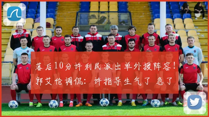 落后10分许利民派出单外援阵容！郭艾伦调侃：许指导生气了 急了