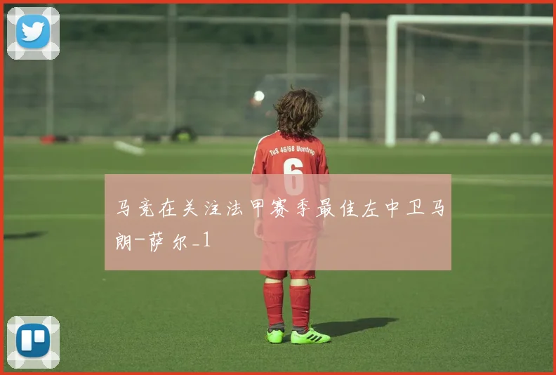 马竞在关注法甲赛季最佳左中卫马朗-萨尔_1