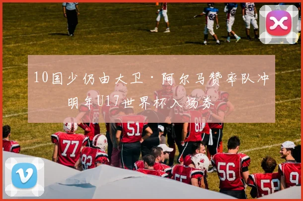 10国少仍由大卫·阿尔马赞率队冲击明年U17世界杯入场券